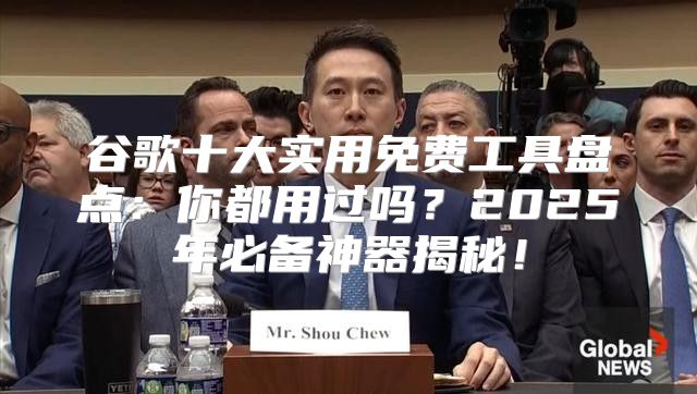 谷歌十大实用免费工具盘点：你都用过吗？2025年必备神器揭秘！