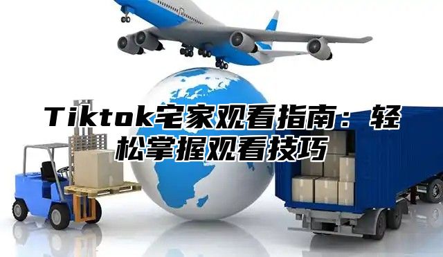 Tiktok宅家观看指南：轻松掌握观看技巧
