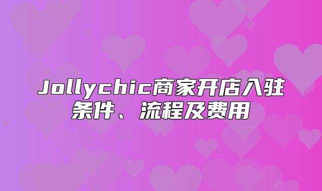 Jollychic商家开店入驻条件、流程及费用