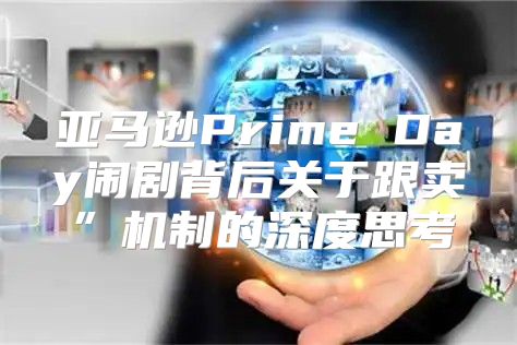 亚马逊Prime Day闹剧背后关于跟卖”机制的深度思考