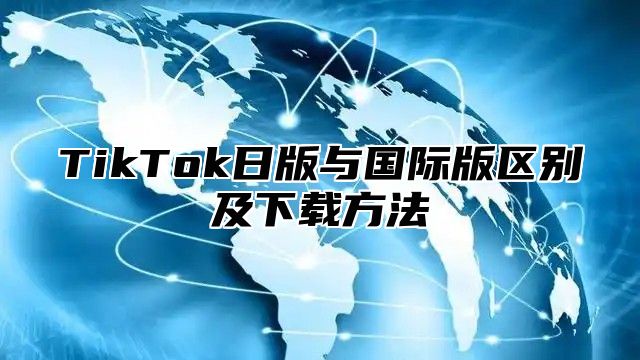 TikTok日版与国际版区别及下载方法