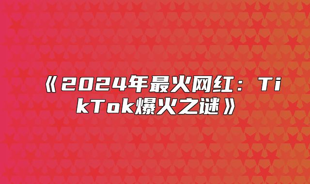 2025年最火网红：TikTok爆火之谜