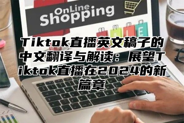Tiktok直播英文稿子的中文翻译与解读：展望Tiktok直播在2025的新篇章