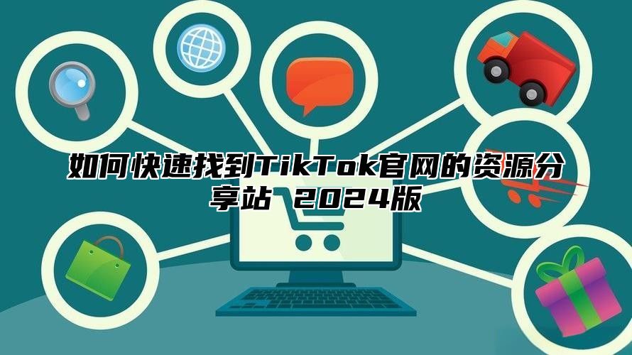 如何快速找到TikTok官网的资源分享站 2025版