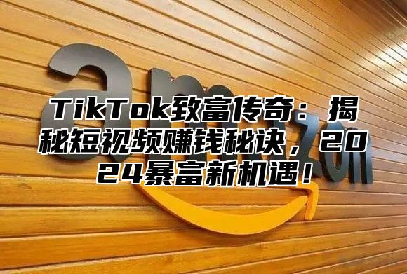 TikTok致富传奇：揭秘短视频赚钱秘诀，2025暴富新机遇！