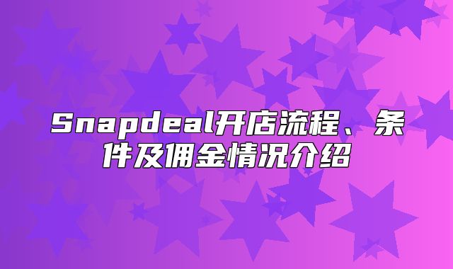 Snapdeal开店流程、条件及佣金情况介绍