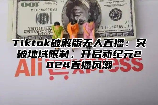 Tiktok破解版无人直播：突破地域限制，开启新纪元2025直播风潮