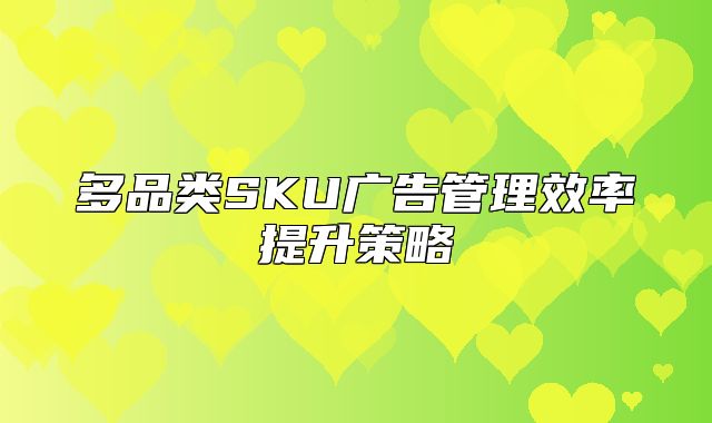 多品类SKU广告管理效率提升策略