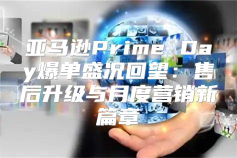 亚马逊Prime Day爆单盛况回望：售后升级与月度营销新篇章