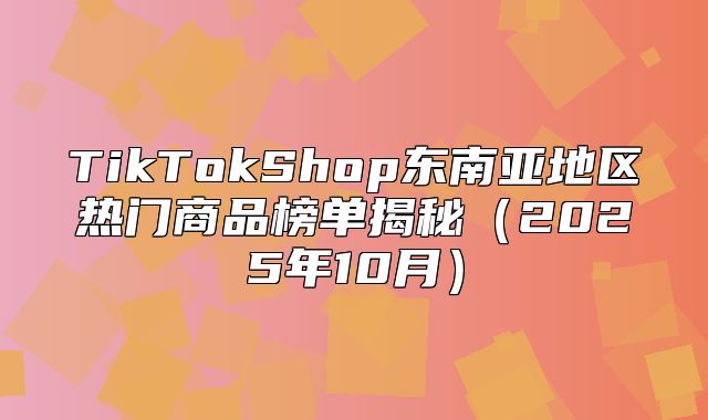 TikTokShop东南亚地区热门商品榜单揭秘2025年10月