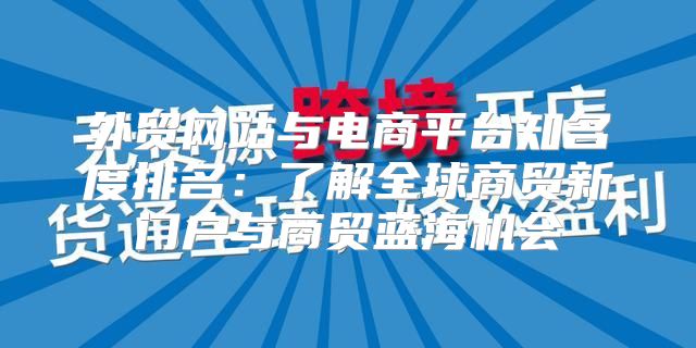 外贸网站与电商平台知名度排名：了解全球商贸新门户与商贸蓝海机会