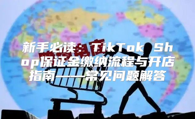 新手必读：TikTok Shop保证金缴纳流程与开店指南——常见问题解答