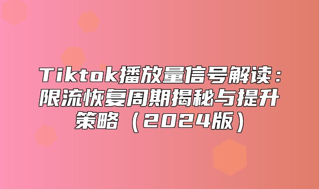 Tiktok播放量信号解读：限流恢复周期揭秘与提升策略2025版