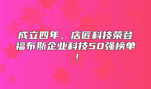成立四年，店匠科技荣登福布斯企业科技50强榜单！