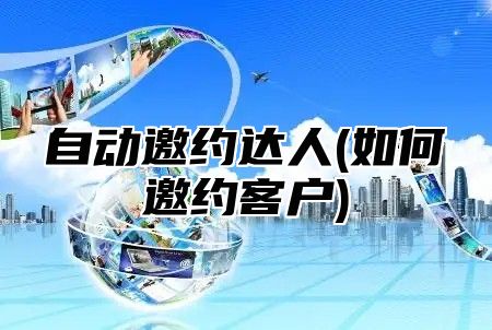 自动邀约达人(如何邀约客户)