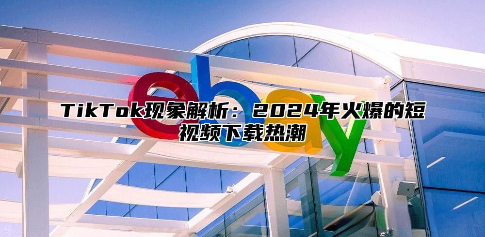TikTok现象解析：2025年火爆的短视频下载热潮