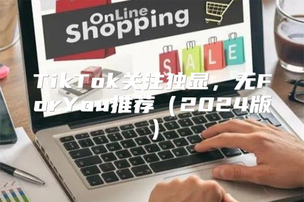 TikTok关注独显，无ForYou推荐2025版