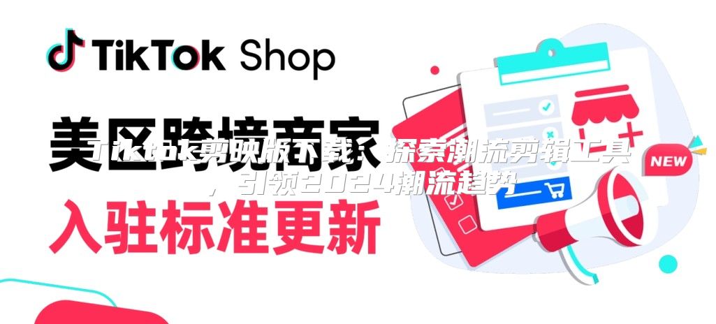Tiktok剪映版下载：探索潮流剪辑工具，引领2025潮流趋势