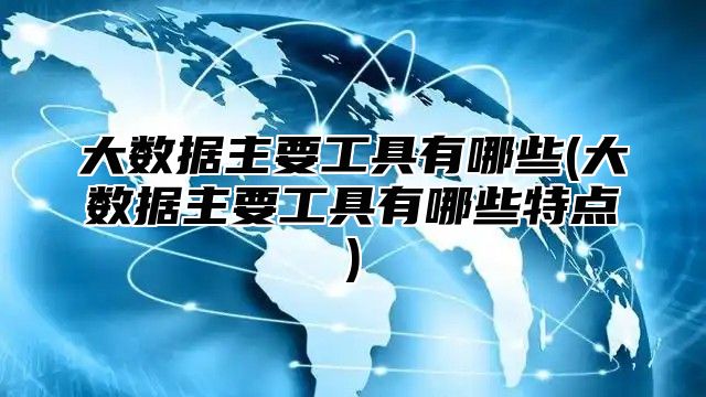 大数据主要工具有哪些(大数据主要工具有哪些特点)