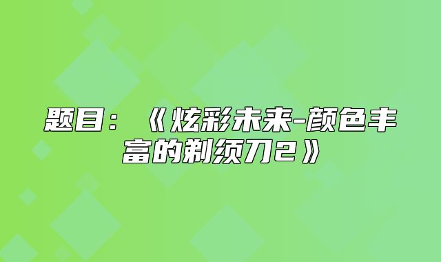 题目：炫彩未来-颜色丰富的剃须刀2