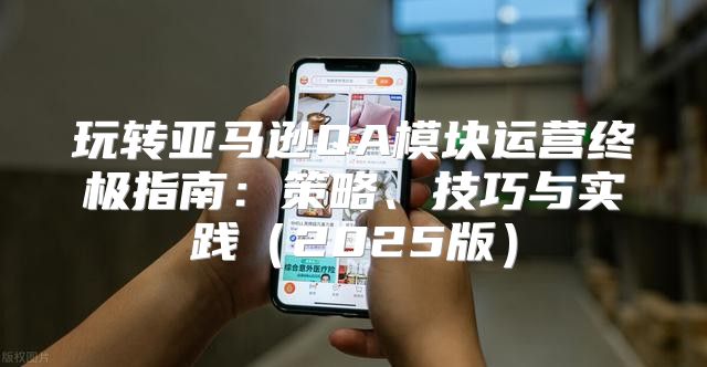 玩转亚马逊QA模块运营终极指南：策略、技巧与实践2025版