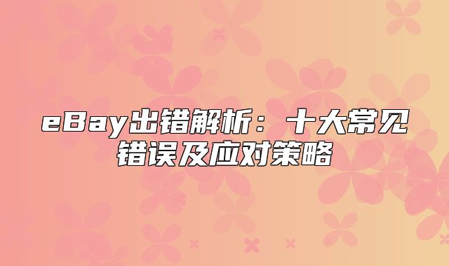 eBay出错解析：十大常见错误及应对策略