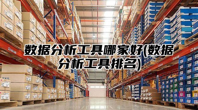 数据分析工具哪家好(数据分析工具排名)