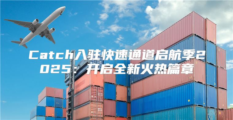 Catch入驻快速通道启航季2025开启全新火热篇章