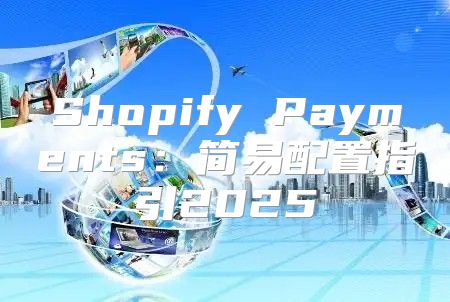Shopify Payments：简易配置指引2025