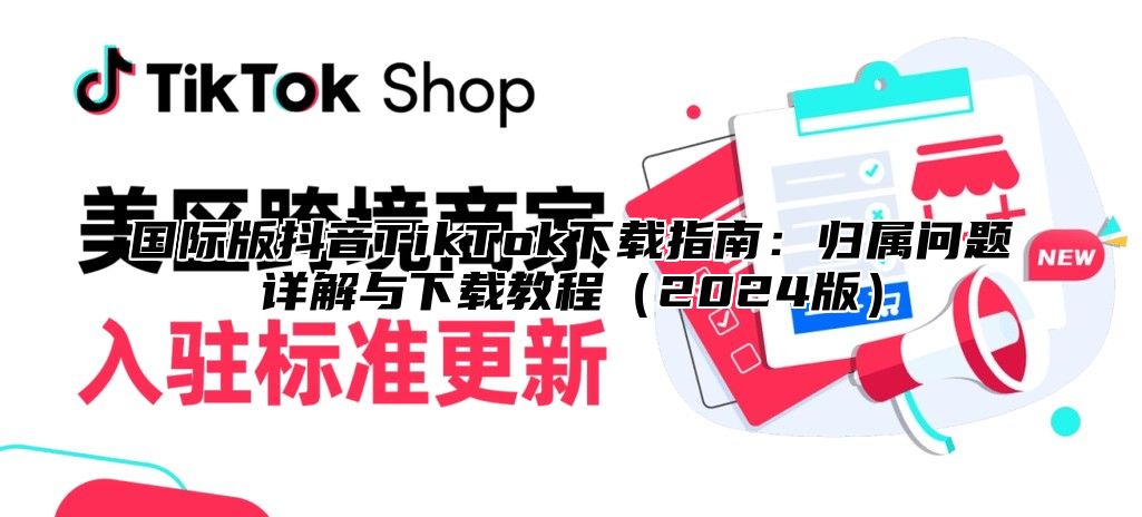 国际版抖音TikTok下载指南：归属问题详解与下载教程2025版