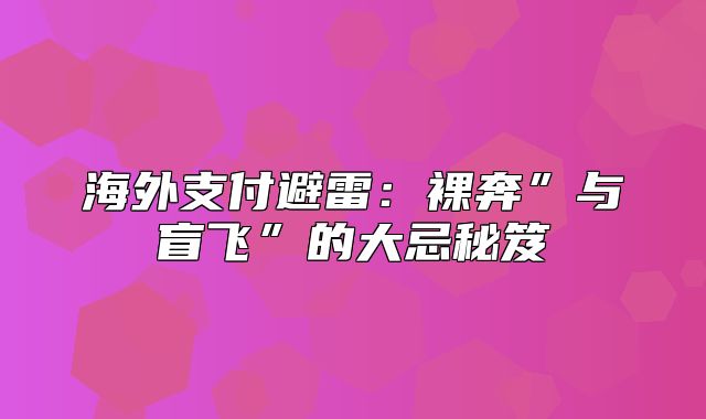海外支付避雷：裸奔”与盲飞”的大忌秘笈