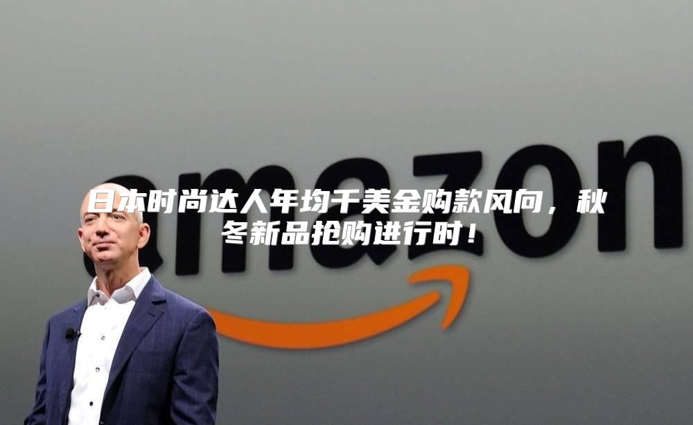 日本时尚达人年均千美金购款风向，秋冬新品抢购进行时！