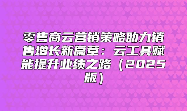 零售商云营销策略助力销售增长新篇章：云工具赋能提升业绩之路2025版