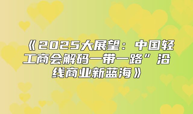 2025大展望：中国轻工商会解码一带一路”沿线商业新蓝海