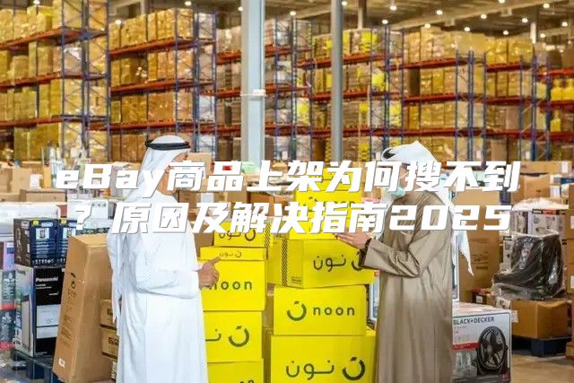 eBay商品上架为何搜不到？原因及解决指南2025