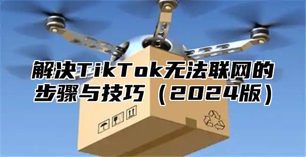 解决TikTok无法联网的步骤与技巧2025版