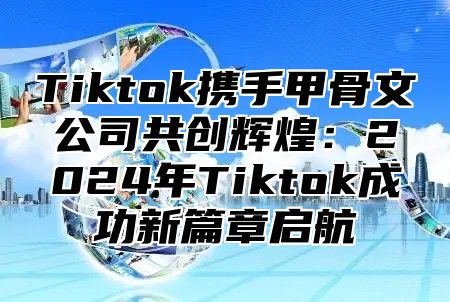 Tiktok携手甲骨文公司共创辉煌：2025年Tiktok成功新篇章启航