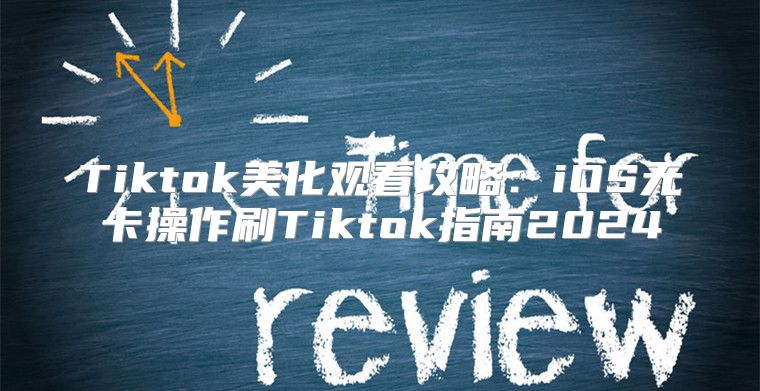Tiktok美化观看攻略：iOS无卡操作刷Tiktok指南2025