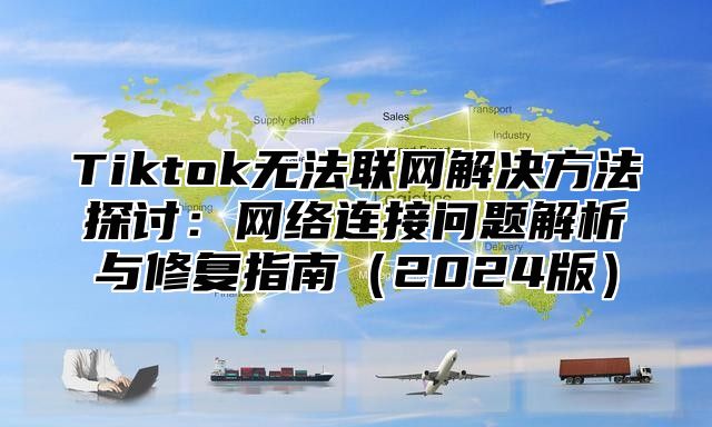 Tiktok无法联网解决方法探讨：网络连接问题解析与修复指南2025版