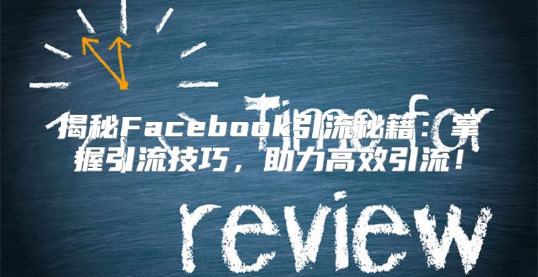 揭秘Facebook引流秘籍：掌握引流技巧，助力高效引流！