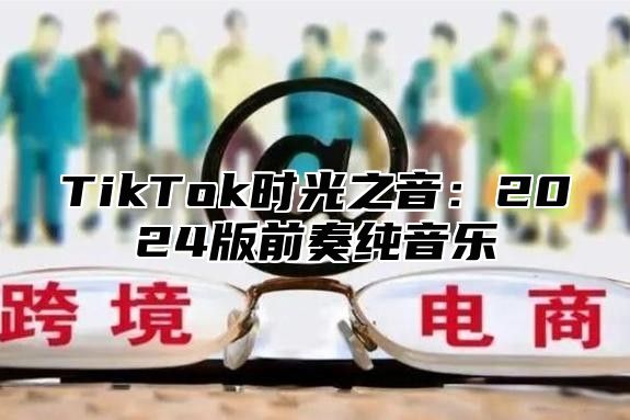 TikTok时光之音：2025版前奏纯音乐