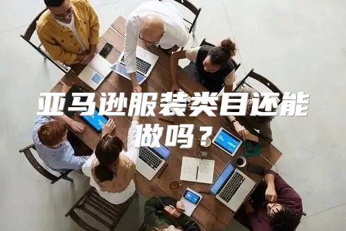亚马逊服装类目还能做吗？
