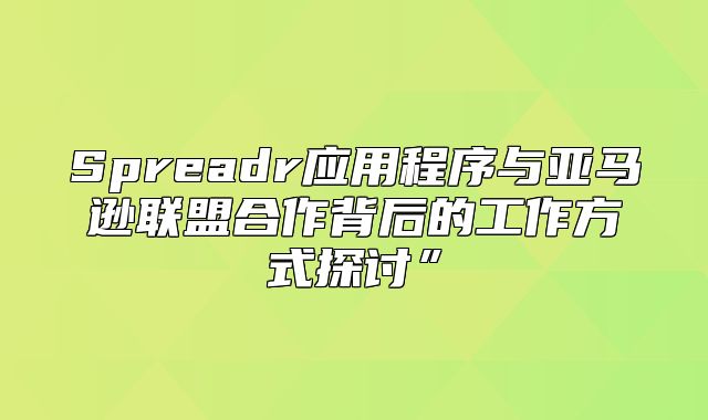 Spreadr应用程序与亚马逊联盟合作背后的工作方式探讨”