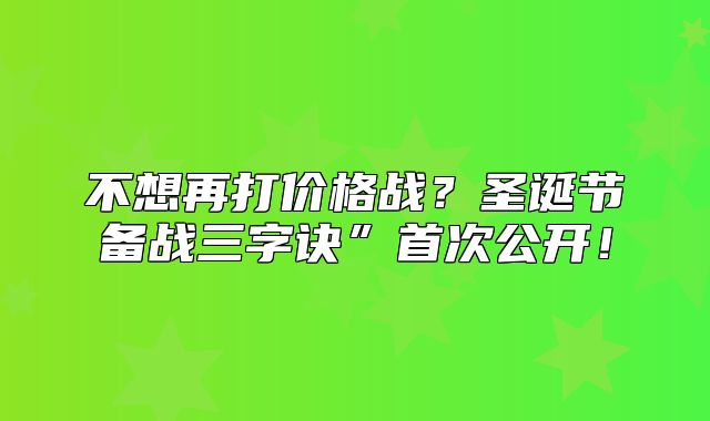 不想再打价格战？圣诞节备战三字诀”首次公开！