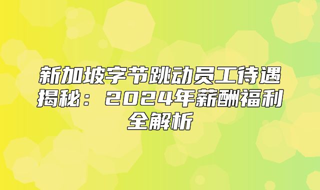 新加坡字节跳动员工待遇揭秘：2025年薪酬福利全解析