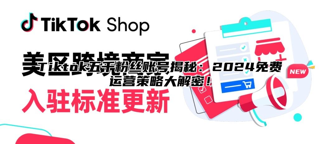 Tiktok五千粉丝账号揭秘：2025免费运营策略大解密！