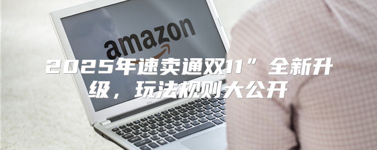 2025年速卖通双11”全新升级，玩法规则大公开
