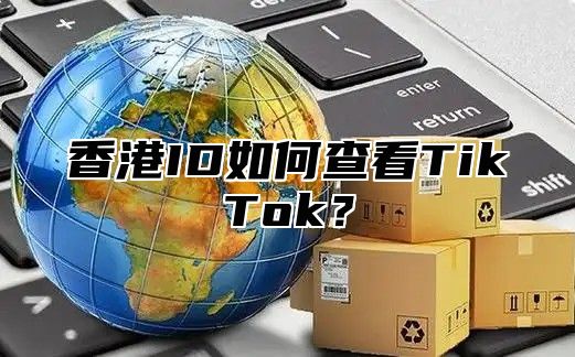 香港ID如何查看TikTok？