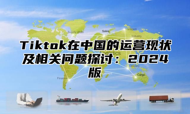 Tiktok在中国的运营现状及相关问题探讨：2025版
