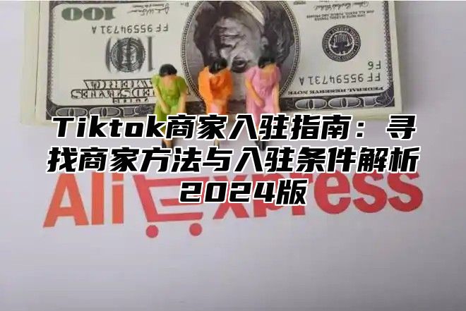 Tiktok商家入驻指南：寻找商家方法与入驻条件解析 2025版